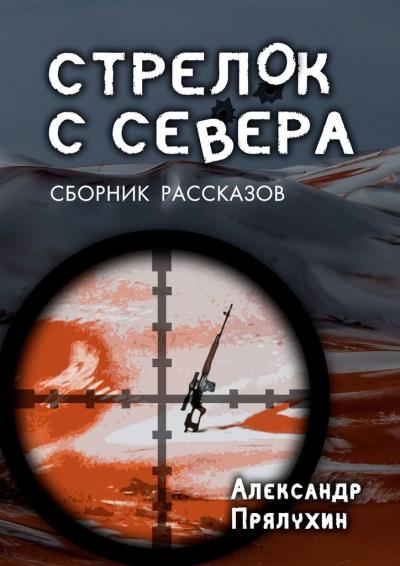 Книга Стрелок с севера. Сборник рассказов (Александр Прялухин)